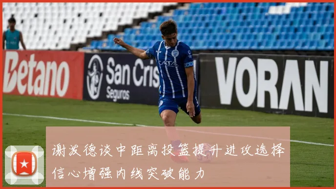 谢泼德谈中距离投篮提升进攻选择信心增强内线突破能力