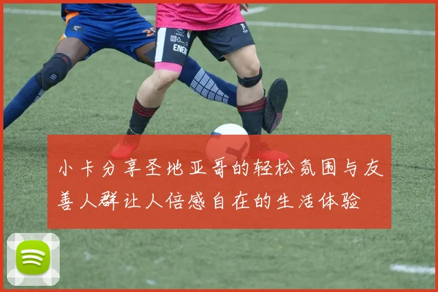 小卡分享圣地亚哥的轻松氛围与友善人群让人倍感自在的生活体验