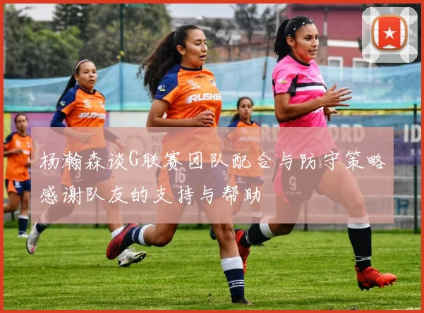 杨瀚森谈G联赛团队配合与防守策略感谢队友的支持与帮助