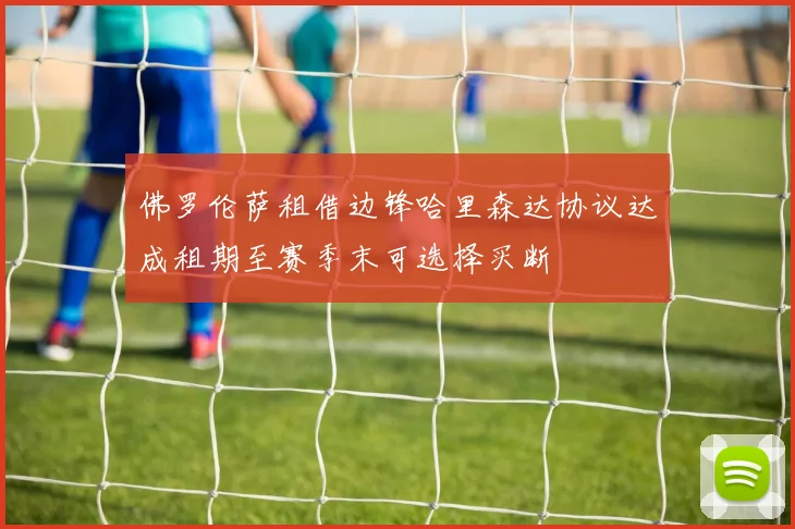 佛罗伦萨租借边锋哈里森达协议达成租期至赛季末可选择买断