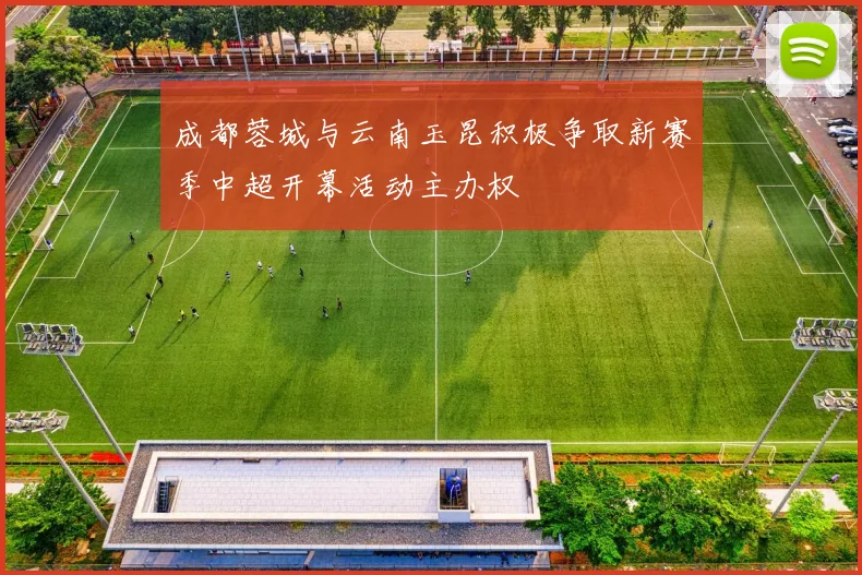 成都蓉城与云南玉昆积极争取新赛季中超开幕活动主办权