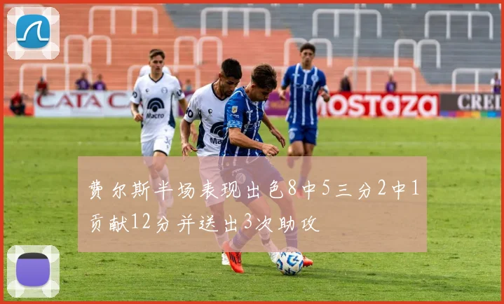 费尔斯半场表现出色8中5三分2中1贡献12分并送出3次助攻