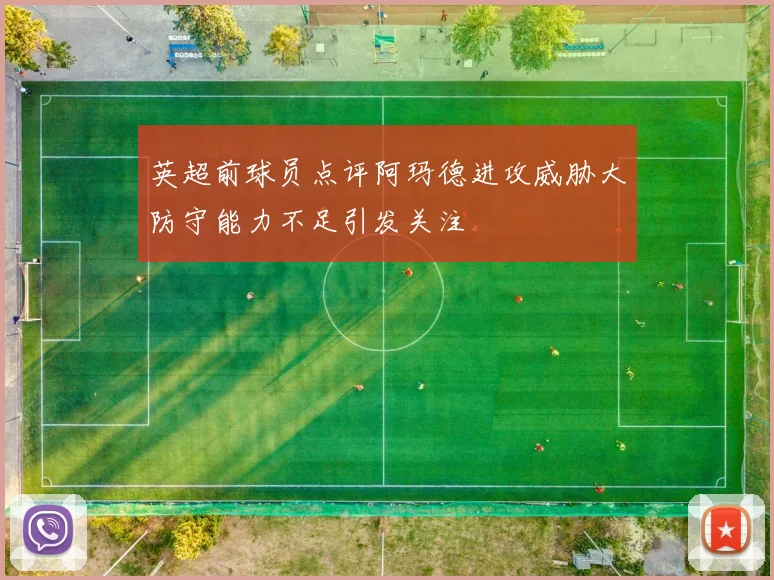 英超前球员点评阿玛德进攻威胁大防守能力不足引发关注
