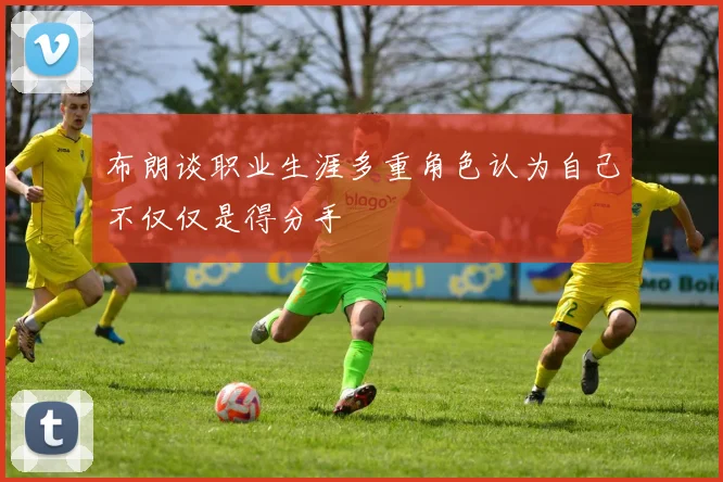 布朗谈职业生涯多重角色认为自己不仅仅是得分手