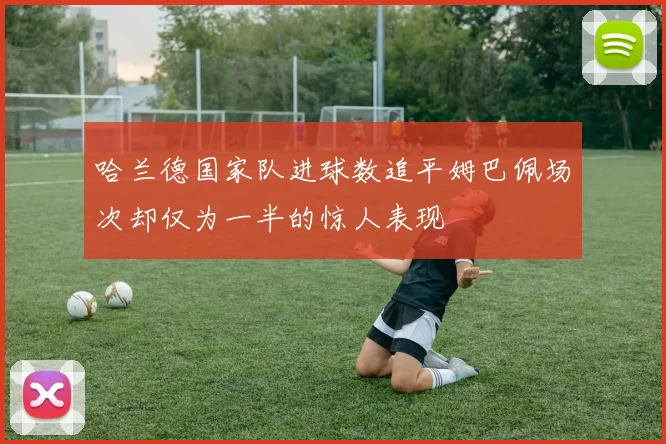 哈兰德国家队进球数追平姆巴佩场次却仅为一半的惊人表现