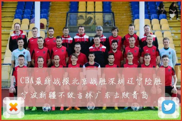 CBA最新战报北京战胜深圳辽宁险胜宁波新疆不敌吉林广东击败青岛