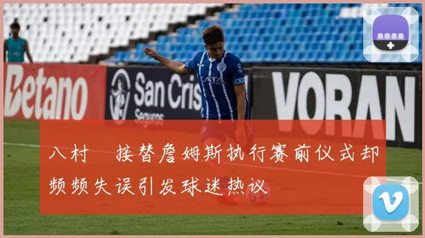 八村塁接替詹姆斯执行赛前仪式却频频失误引发球迷热议