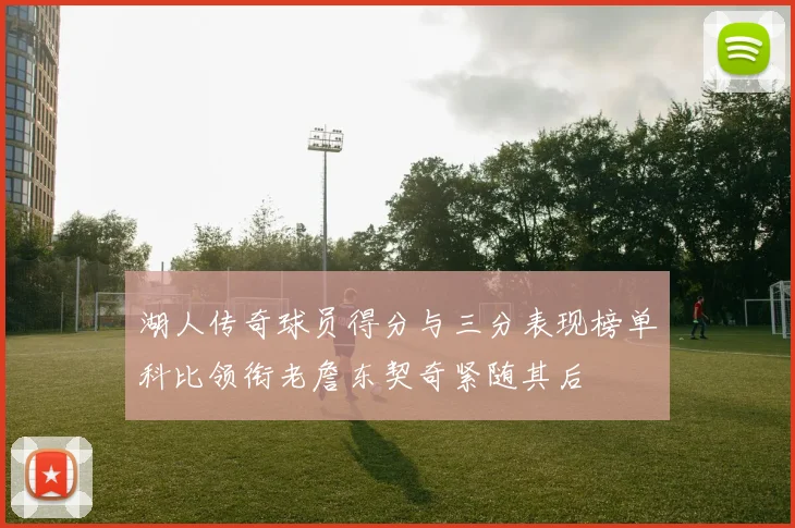 湖人传奇球员得分与三分表现榜单科比领衔老詹东契奇紧随其后