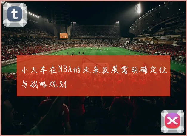 小火车在NBA的未来发展需明确定位与战略规划