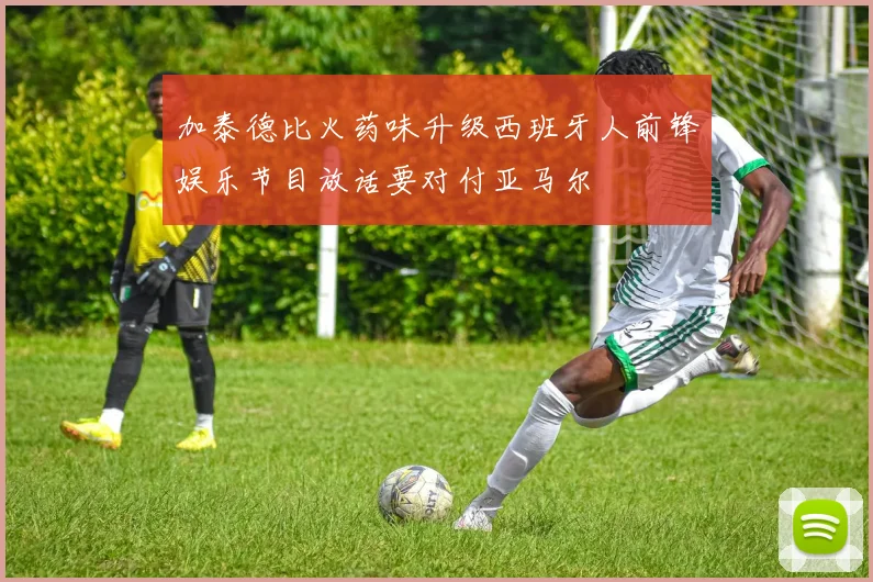 加泰德比火药味升级西班牙人前锋娱乐节目放话要对付亚马尔