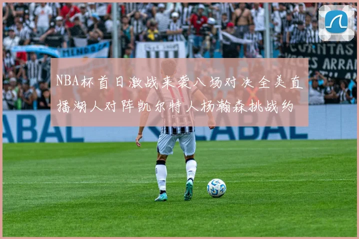 NBA杯首日激战来袭八场对决全美直播湖人对阵凯尔特人杨瀚森挑战约基奇