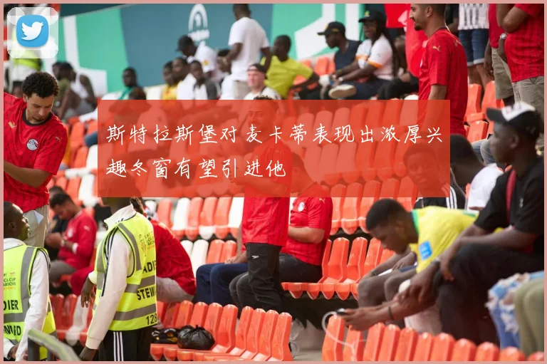 斯特拉斯堡对麦卡蒂表现出浓厚兴趣冬窗有望引进他