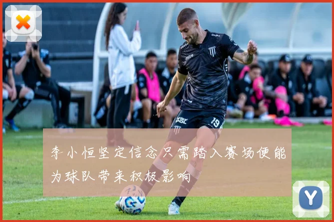 李小恒坚定信念只需踏入赛场便能为球队带来积极影响