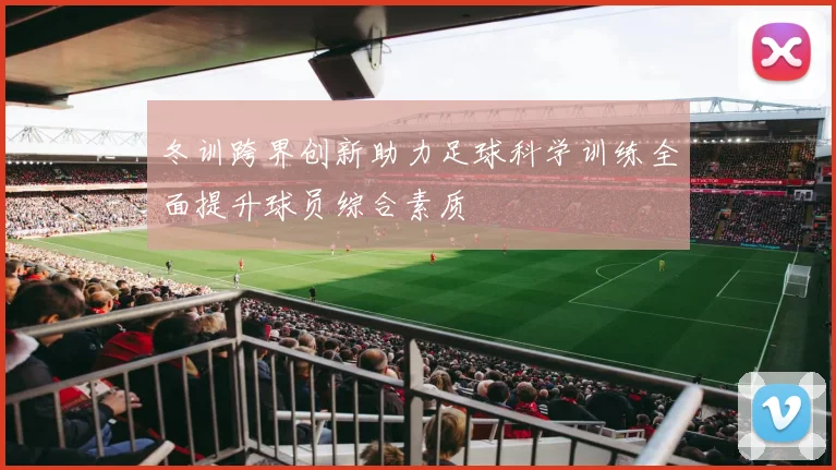 冬训跨界创新助力足球科学训练全面提升球员综合素质