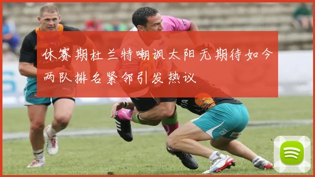 休赛期杜兰特嘲讽太阳无期待如今两队排名紧邻引发热议