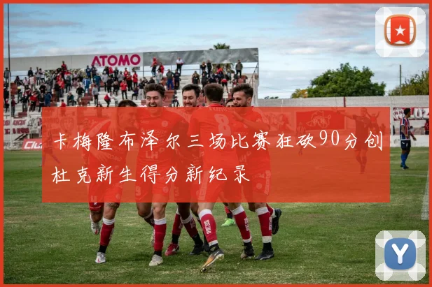 卡梅隆布泽尔三场比赛狂砍90分创杜克新生得分新纪录