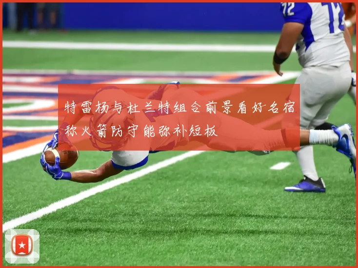 特雷杨与杜兰特组合前景看好名宿称火箭防守能弥补短板