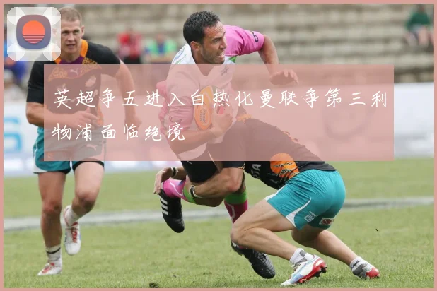 英超争五进入白热化曼联争第三利物浦面临绝境