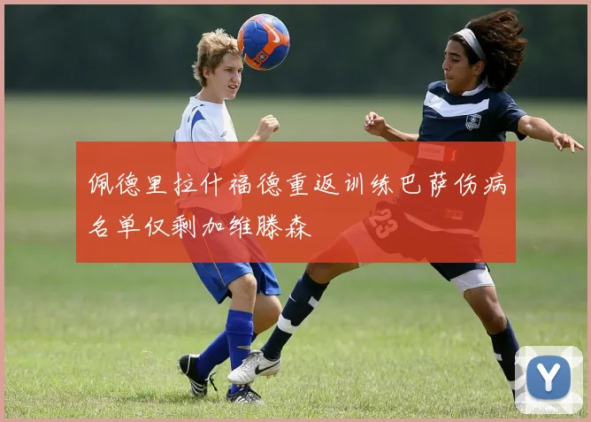 佩德里拉什福德重返训练巴萨伤病名单仅剩加维滕森