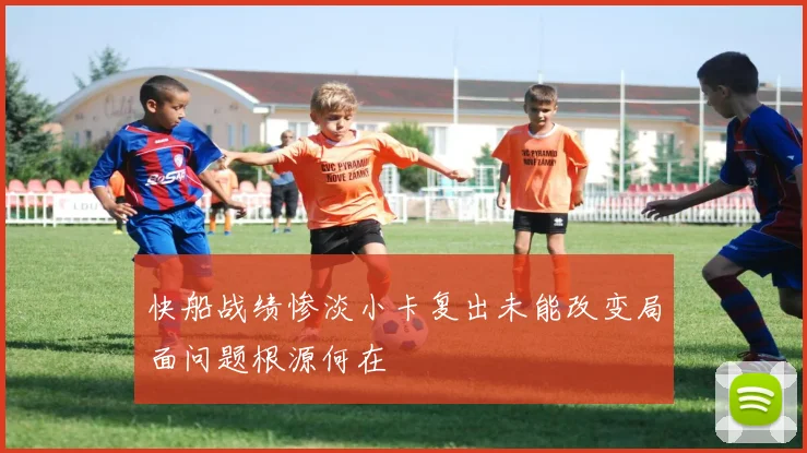 快船战绩惨淡小卡复出未能改变局面问题根源何在