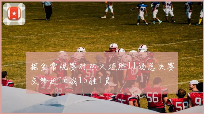 掘金常规赛对热火连胜11场总决赛交锋近16战15胜1负